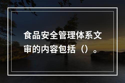 食品安全管理体系文审的内容包括（）。