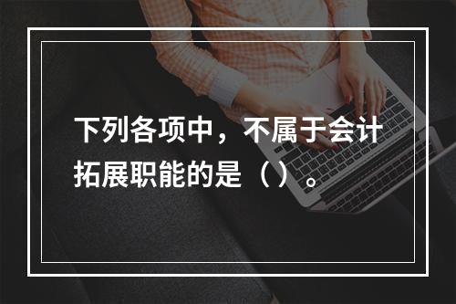 下列各项中，不属于会计拓展职能的是（ ）。