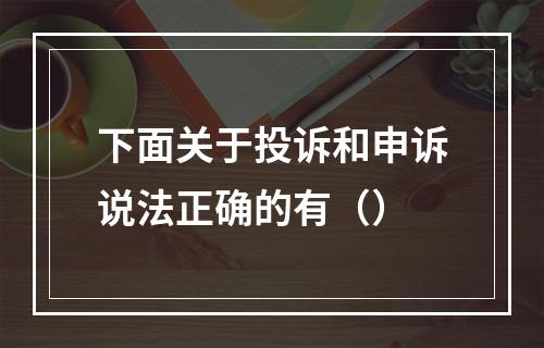 下面关于投诉和申诉说法正确的有（）