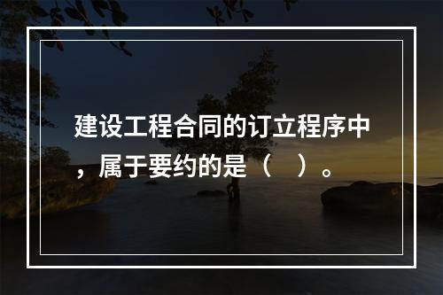 建设工程合同的订立程序中，属于要约的是（　）。