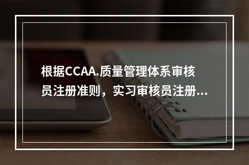 根据CCAA.质量管理体系审核员注册准则，实习审核员注册要求