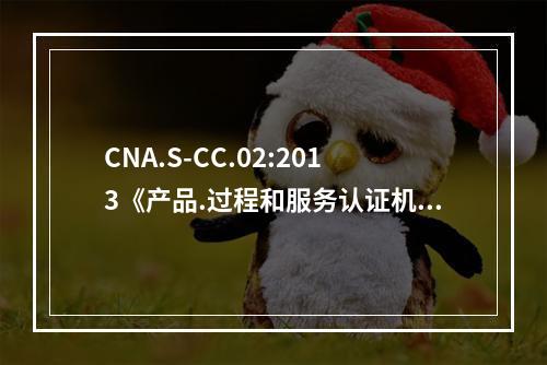 CNA.S-CC.02:2013《产品.过程和服务认证机构要