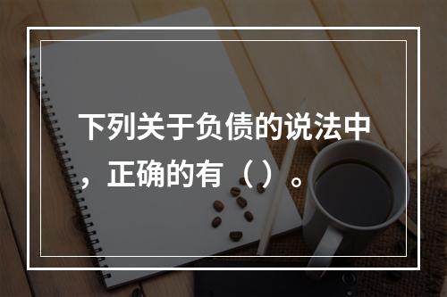 下列关于负债的说法中，正确的有（ ）。