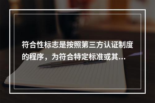 符合性标志是按照第三方认证制度的程序，为符合特定标准或其他技