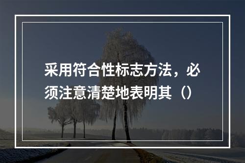 采用符合性标志方法，必须注意清楚地表明其（）