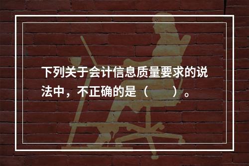 下列关于会计信息质量要求的说法中，不正确的是（　　）。