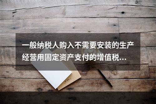 一般纳税人购入不需要安装的生产经营用固定资产支付的增值税进项