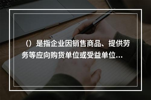 （）是指企业因销售商品、提供劳务等应向购货单位或受益单位收取