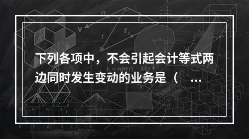 下列各项中，不会引起会计等式两边同时发生变动的业务是（　　）