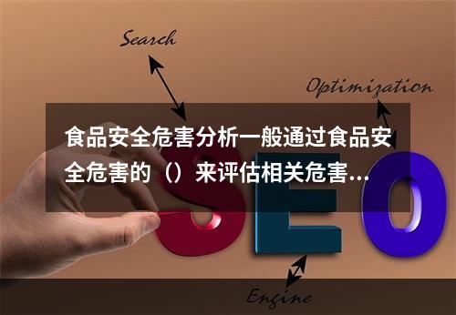 食品安全危害分析一般通过食品安全危害的（）来评估相关危害的危