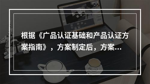 根据《广品认证基础和产品认证方案指南》，方案制定后，方案所有