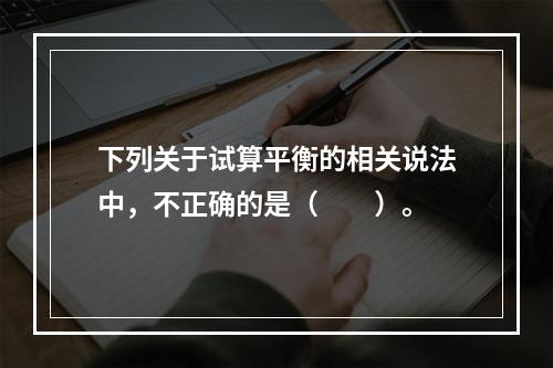 下列关于试算平衡的相关说法中，不正确的是（　　）。