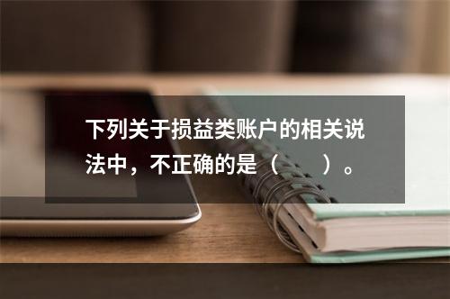 下列关于损益类账户的相关说法中，不正确的是（　　）。