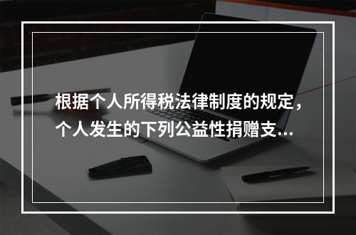 根据个人所得税法律制度的规定，个人发生的下列公益性捐赠支出中