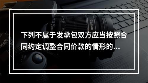 下列不属于发承包双方应当按照合同约定调整合同价款的情形的是（