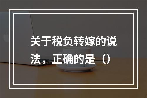 关于税负转嫁的说法，正确的是（）