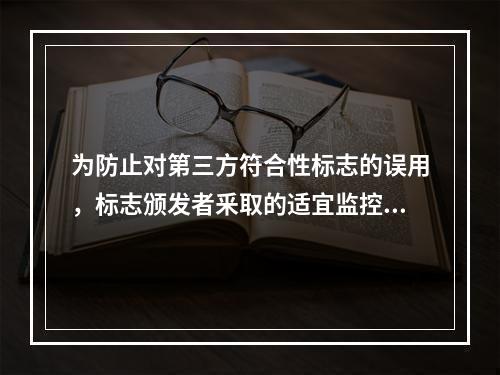 为防止对第三方符合性标志的误用，标志颁发者釆取的适宜监控措施