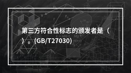 第三方符合性标志的颁发者是（）。(GB/T27030)