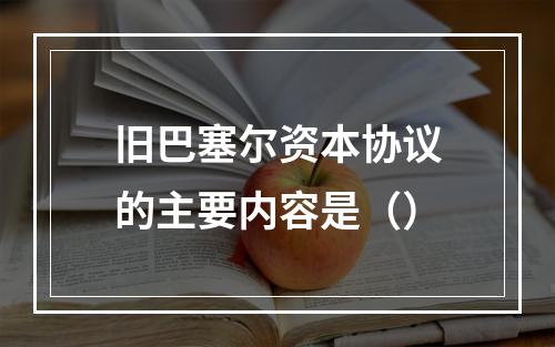 旧巴塞尔资本协议的主要内容是（）