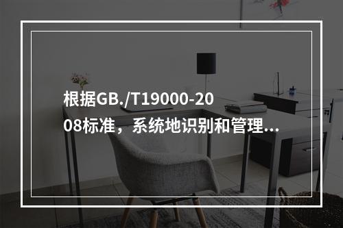 根据GB./T19000-2008标准，系统地识别和管理组织