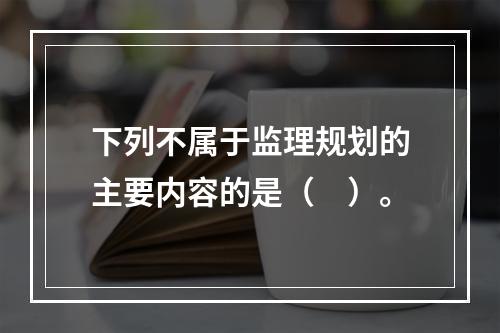 下列不属于监理规划的主要内容的是（　）。