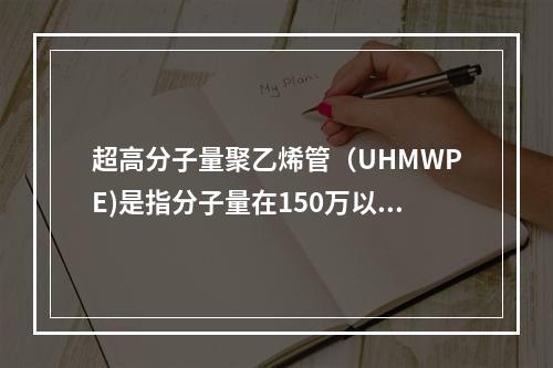 超高分子量聚乙烯管（UHMWPE)是指分子量在150万以上的