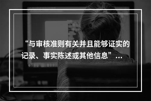 “与审核准则有关并且能够证实的记录、事实陈述或其他信息”，是