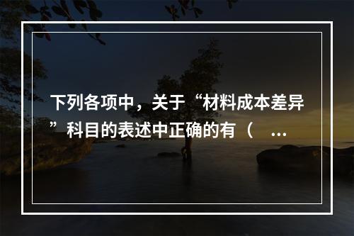 下列各项中，关于“材料成本差异”科目的表述中正确的有（　　）