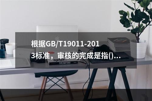 根据GB/T19011-2013标准，审核的完成是指()审核