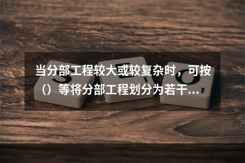 当分部工程较大或较复杂时，可按（）等将分部工程划分为若干子分