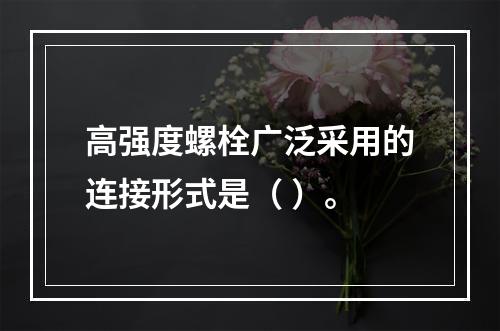 高强度螺栓广泛采用的连接形式是（ ）。