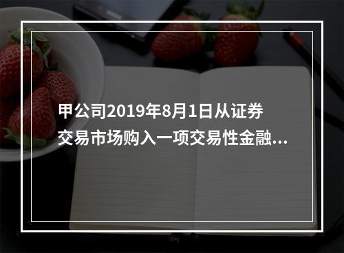 甲公司2019年8月1日从证券交易市场购入一项交易性金融资产