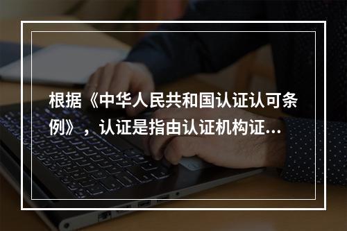 根据《中华人民共和国认证认可条例》，认证是指由认证机构证明（