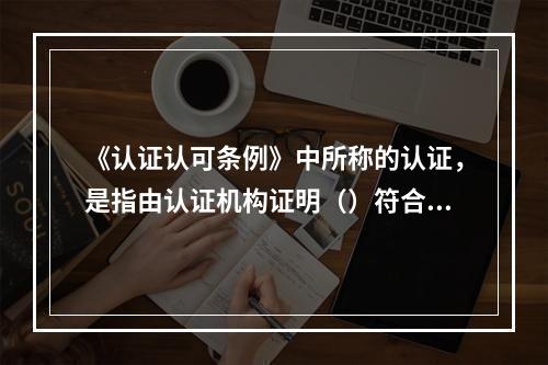 《认证认可条例》中所称的认证，是指由认证机构证明（）符合相关