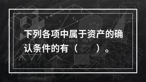 下列各项中属于资产的确认条件的有（　　）。