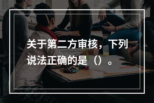 关于第二方审核，下列说法正确的是（）。