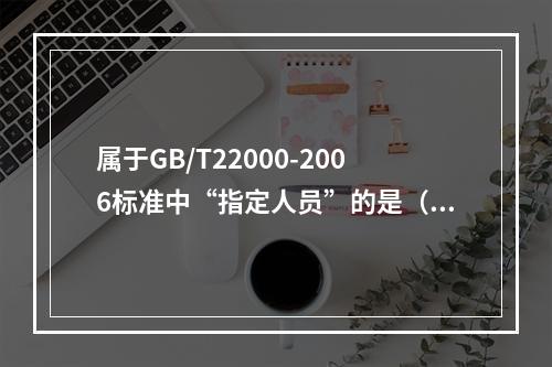 属于GB/T22000-2006标准中“指定人员”的是（）。