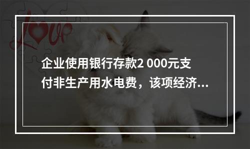 企业使用银行存款2 000元支付非生产用水电费，该项经济业务