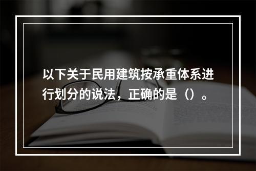 以下关于民用建筑按承重体系进行划分的说法，正确的是（）。