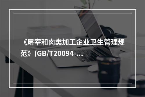 《屠宰和肉类加工企业卫生管理规范》(GB/T20094-20