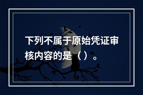 下列不属于原始凭证审核内容的是（ ）。