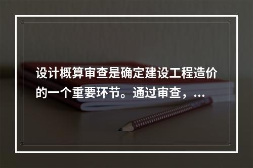 设计概算审查是确定建设工程造价的一个重要环节。通过审查，能使