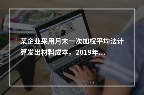 某企业采用月末一次加权平均法计算发出材料成本。2019年3月