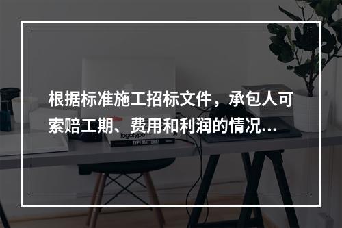 根据标准施工招标文件，承包人可索赔工期、费用和利润的情况不包