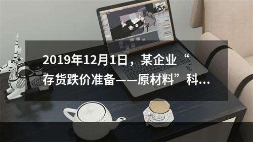 2019年12月1日，某企业“存货跌价准备——原材料”科目贷