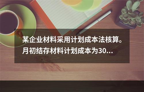 某企业材料采用计划成本法核算。月初结存材料计划成本为30万元