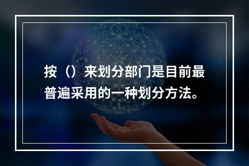 按（）来划分部门是目前最普遍采用的一种划分方法。