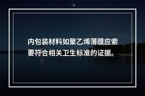 内包装材料如聚乙烯薄膜应索要符合相关卫生标准的证据。