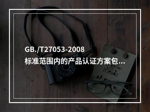 GB./T27053-2008标准范围内的产品认证方案包括以