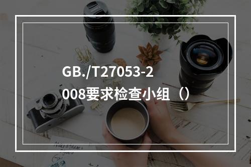 GB./T27053-2008要求检查小组（）